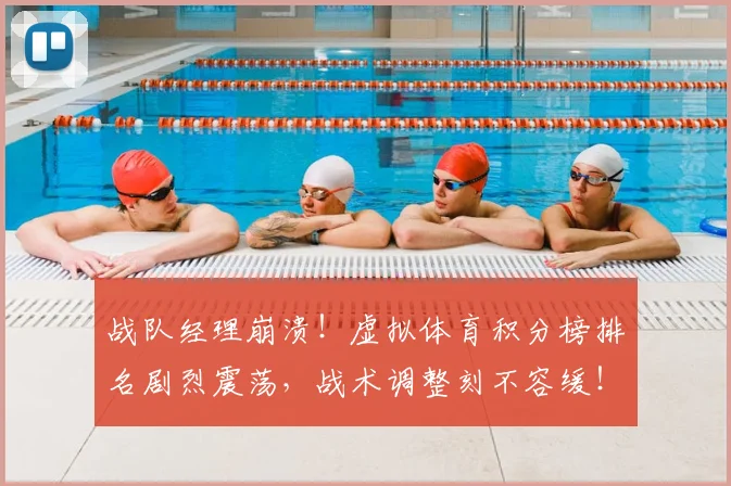战队经理崩溃!虚拟体育积分榜排名剧烈震荡,战术调整刻不容缓!