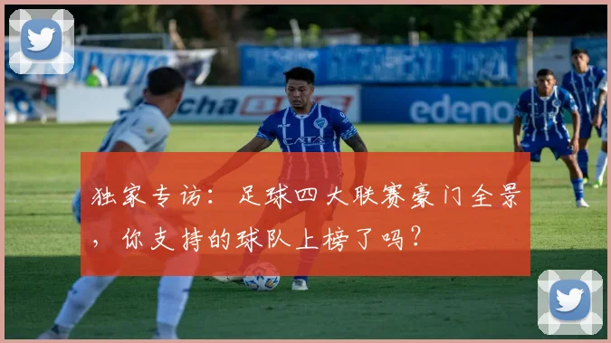 独家专访:足球四大联赛豪门全景,你支持的球队上榜了吗?
