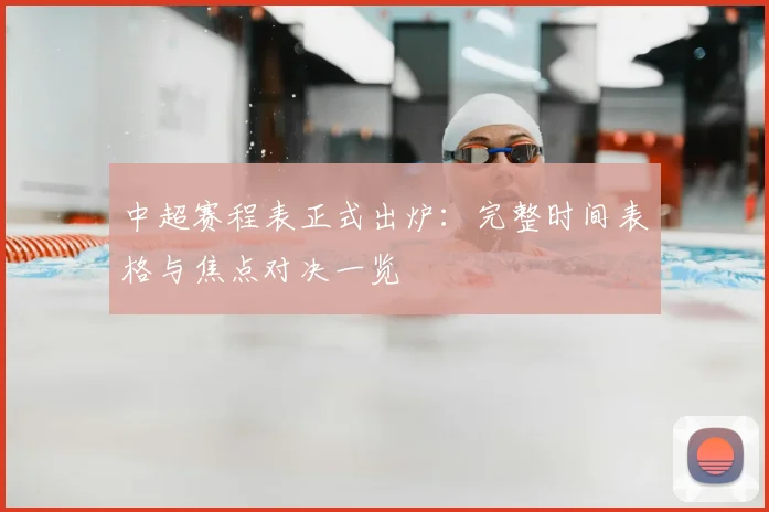 中超赛程表正式出炉:完整时间表格与焦点对决一览