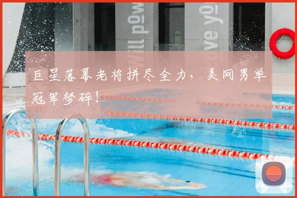 巨星落幕老将拼尽全力,美网男单冠军梦碎!