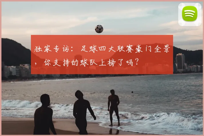 独家专访：足球四大联赛豪门全景，你支持的球队上榜了吗？
