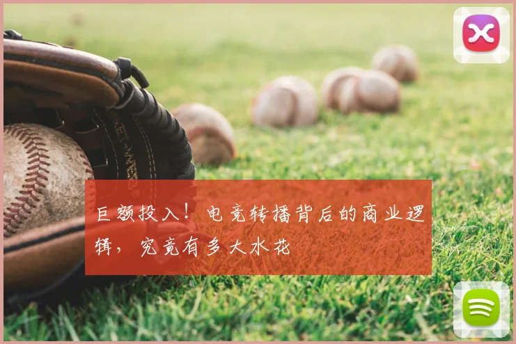 巨额投入!电竞转播背后的商业逻辑,究竟有多大水花