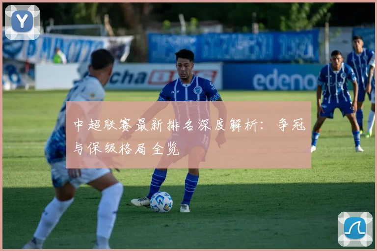 中超联赛最新排名深度解析:争冠与保级格局全览