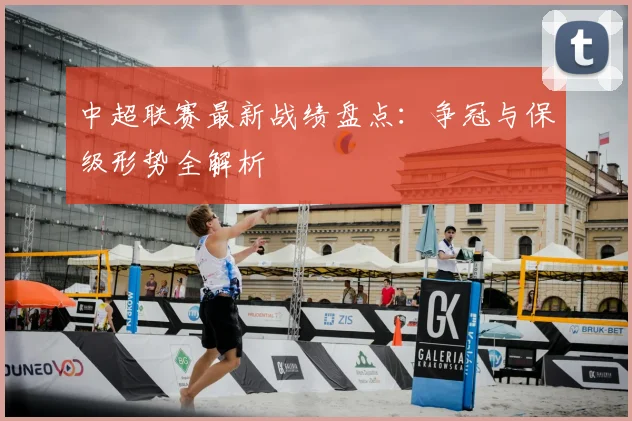 中超联赛最新战绩盘点:争冠与保级形势全解析