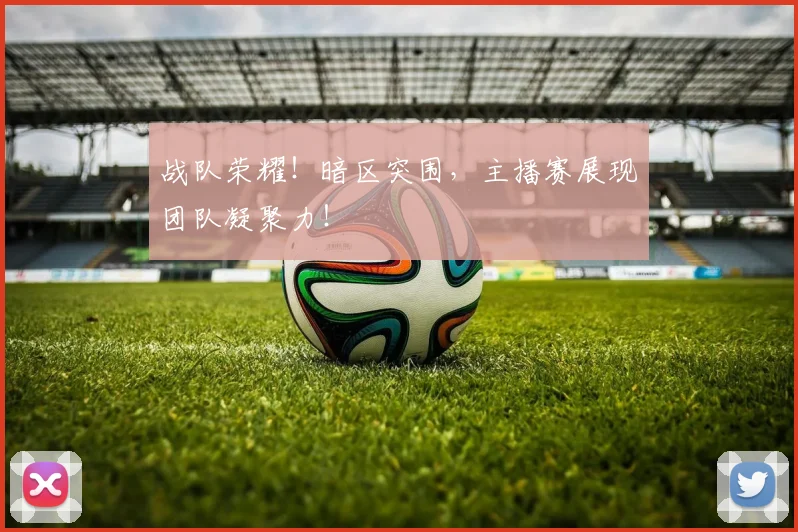 战队荣耀!暗区突围,主播赛展现团队凝聚力!