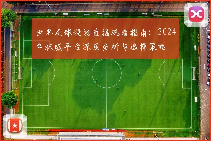 世界足球现场直播观看指南:2024年权威平台深度分析与选择策略