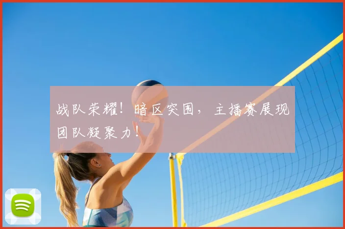 战队荣耀!暗区突围,主播赛展现团队凝聚力!
