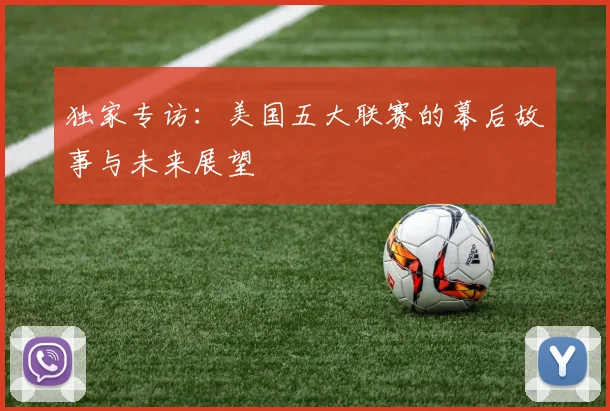 独家专访:美国五大联赛的幕后故事与未来展望