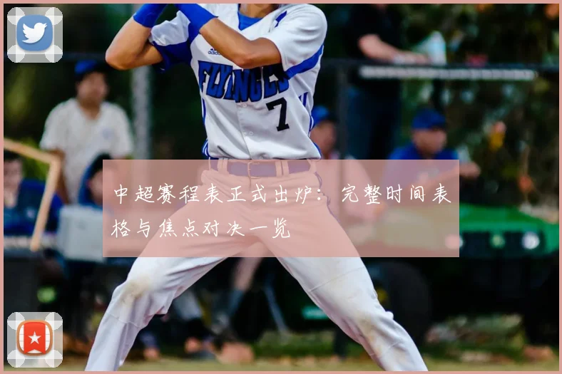 中超赛程表正式出炉:完整时间表格与焦点对决一览